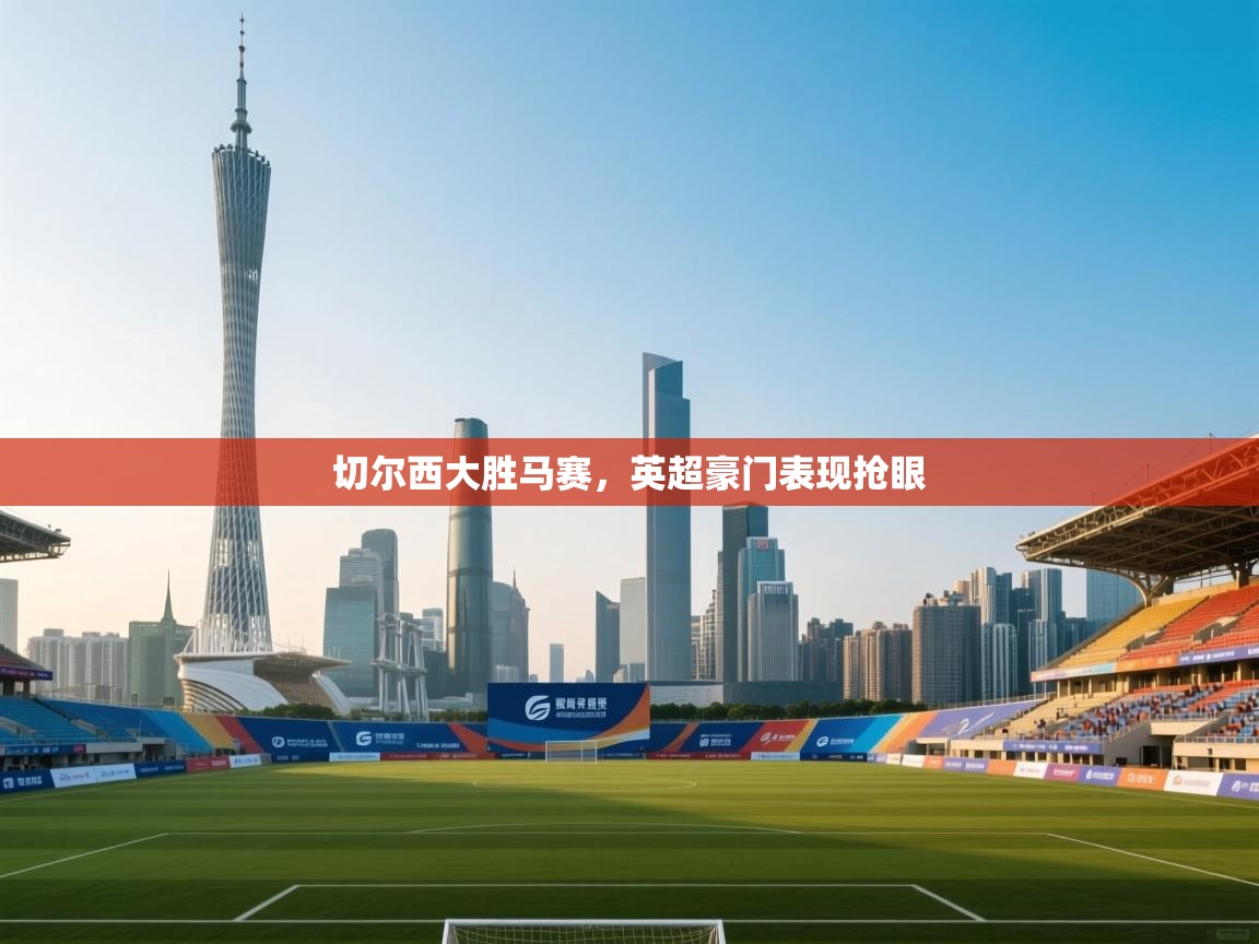 切尔西大胜马赛，英超豪门表现抢眼  第1张